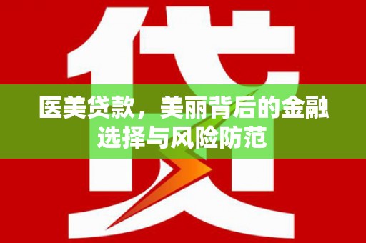 蒙自医美贷款，美丽背后的金融选择与风险防范