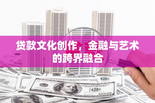 蒙自贷款文化创作，金融与艺术的跨界融合